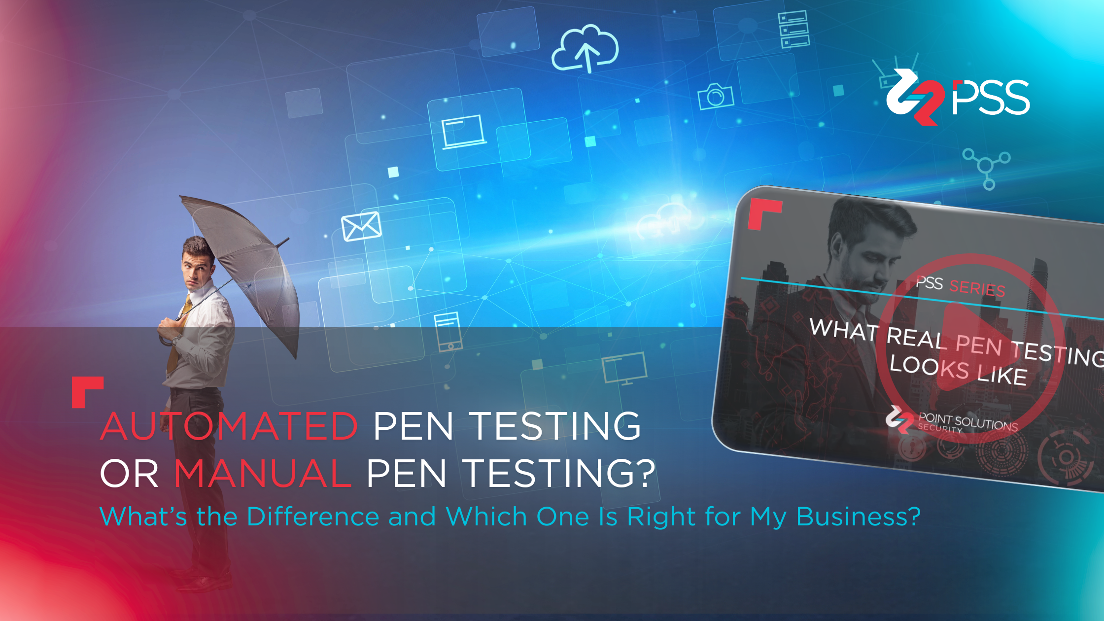 Featured image for the PSS blog "Automated Pen Testing or Manual Pen Testing? What's the Difference and Which One Is Right for My Business?" showing a man standing with an umbrella against a digital background of cloud and network icons, alongside a video thumbnail titled "What Real Pen Testing Looks Like" from the PSS Series.